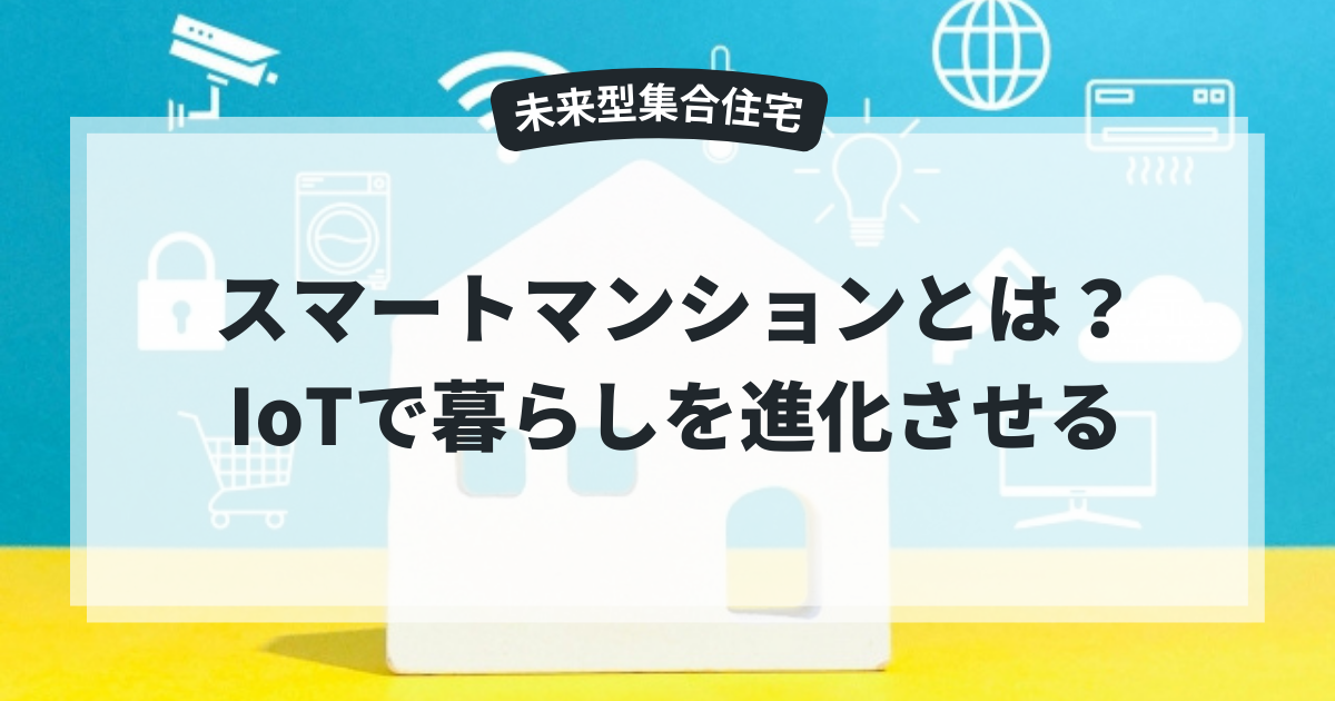 スマートマンションとは?IoTで暮らしを進化させる未来型集合住宅