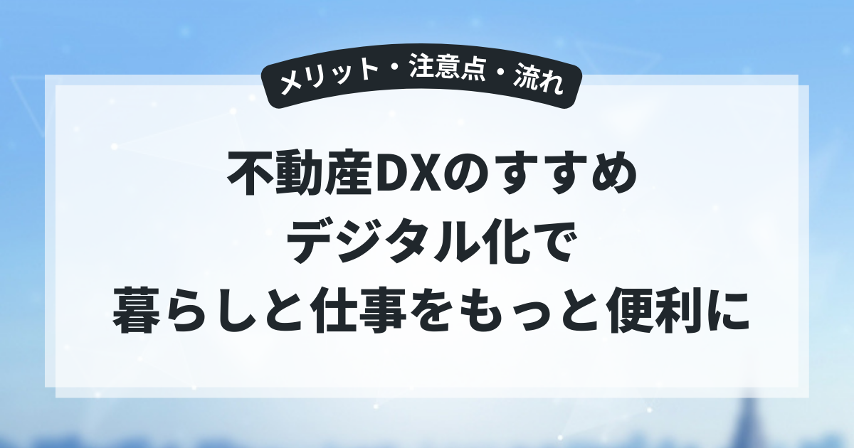 不動産DXのすすめ|デジタル化で暮らしと仕事をもっと便利に