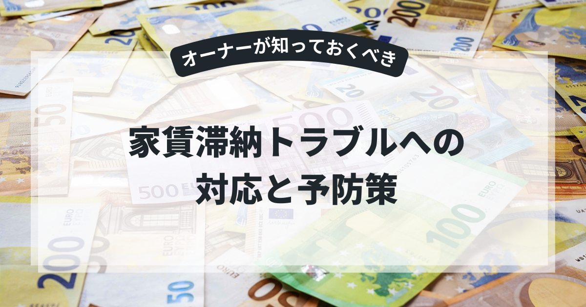 オーナーが知っておくべき家賃滞納トラブルへの対応と予防策