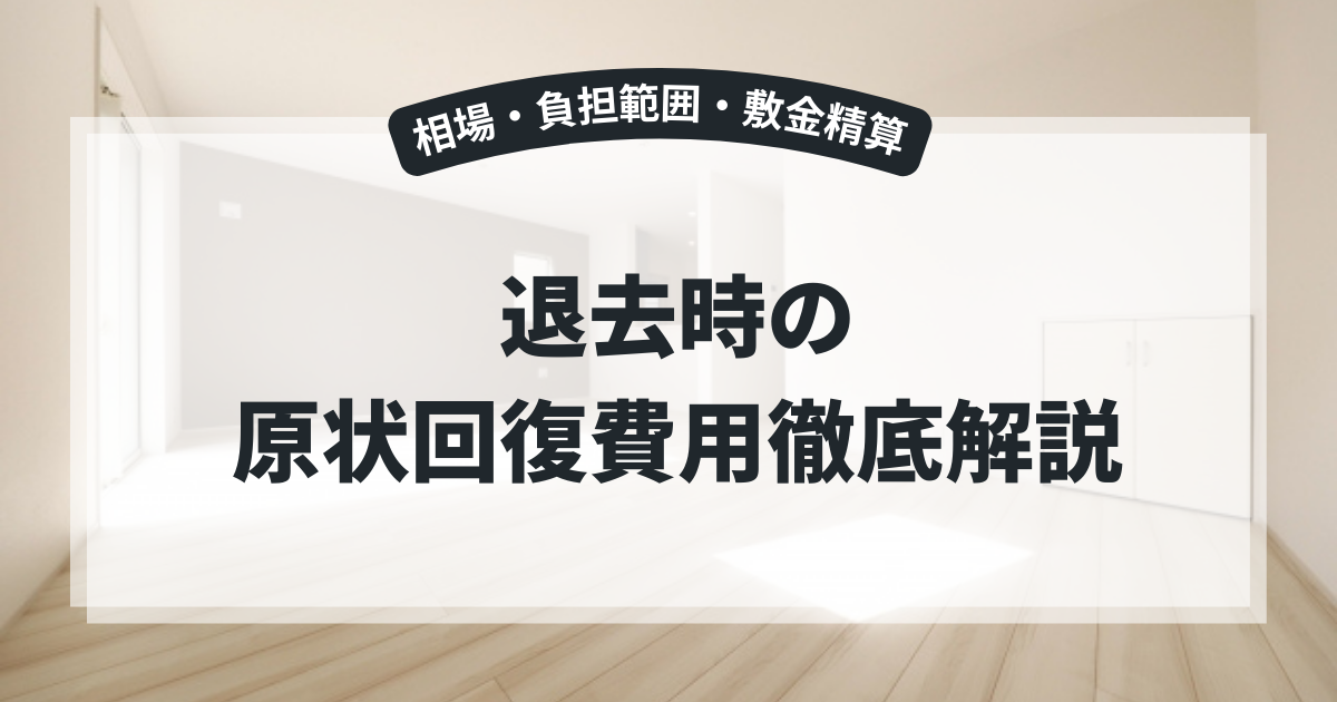 退去時の原状回復費用|相場・負担範囲・敷金精算まで徹底解説