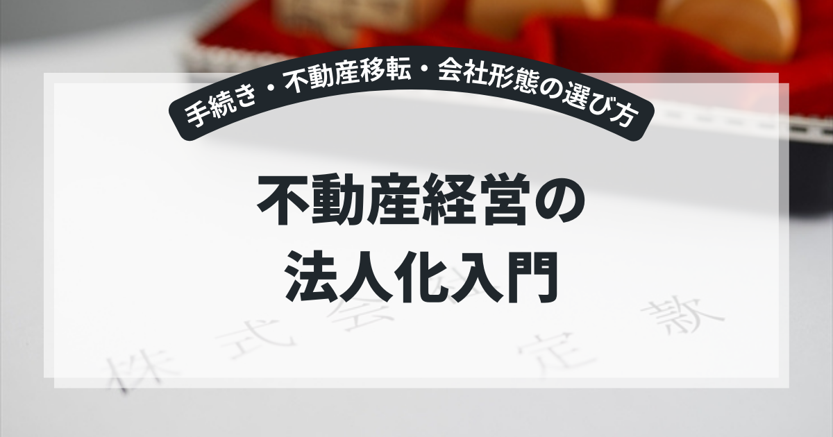 不動産経営の法人化入門|手続き・不動産移転・会社形態の選び方