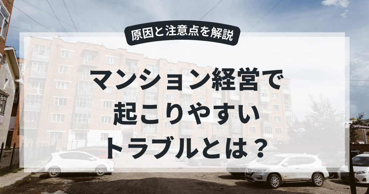 マンション経営で起こりやすいトラブルとは?原因と注意点を解説