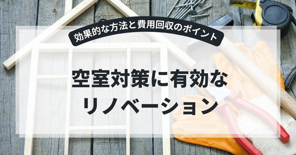 空室対策に有効なリノベーション|効果的な方法と費用回収のポイント