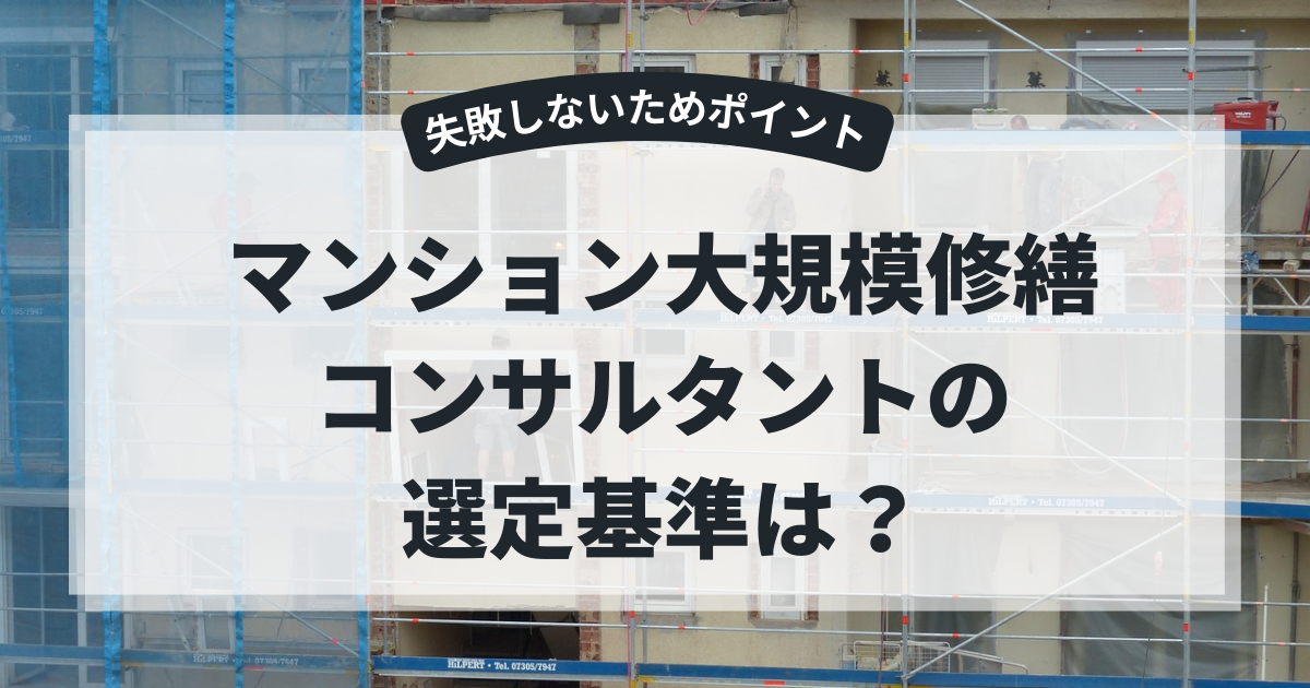 マンション大規模修繕コンサルタント選定基準は？失敗しないためポイント