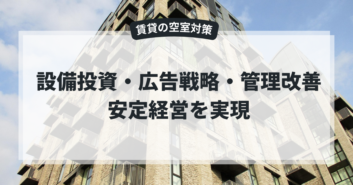 賃貸の空室対策|設備投資・広告戦略・管理改善で安定経営を実現