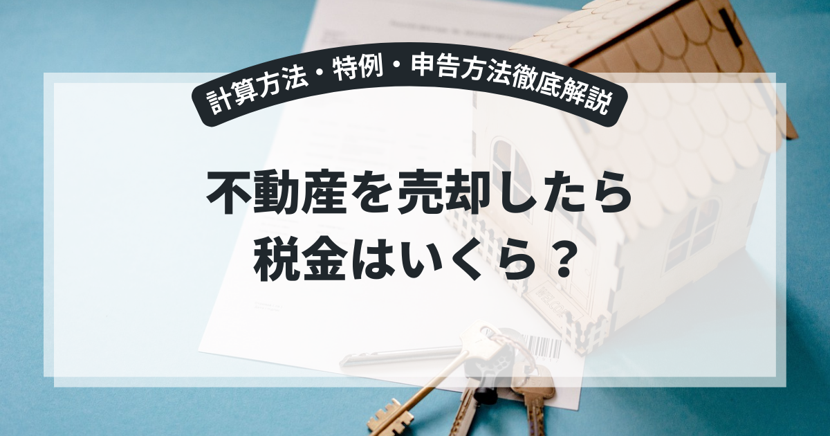 不動産を売却したら税金はいくら?計算方法・特例・申告方法徹底解説