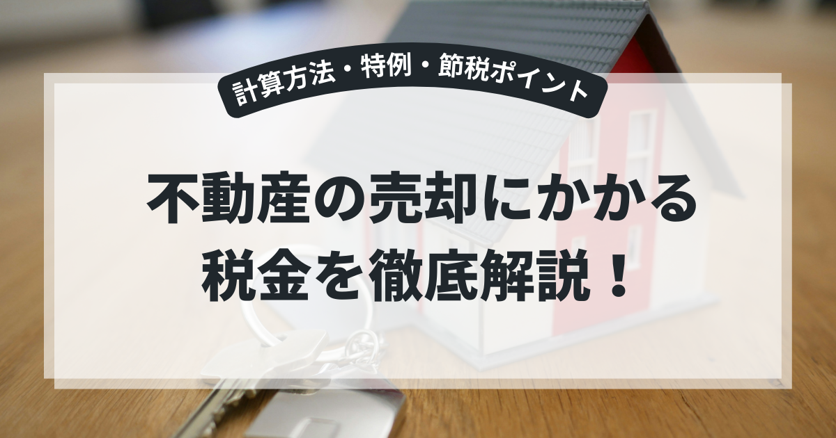 不動産の売却にかかる税金を徹底解説!計算方法・特例・節税ポイント