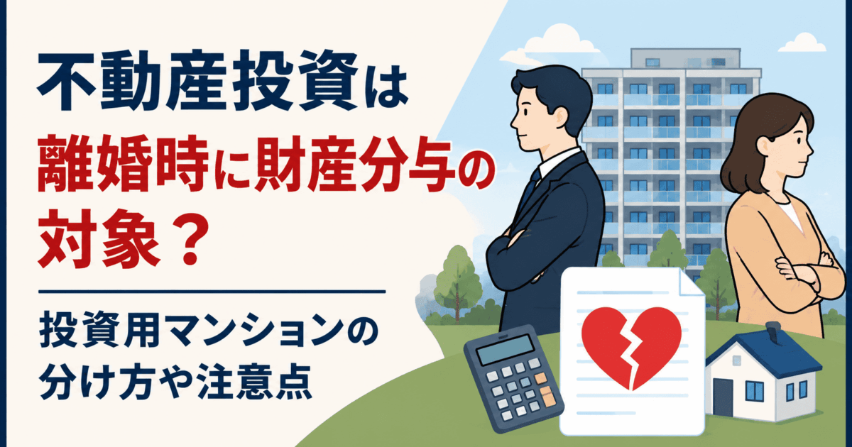 不動産投資は離婚時に財産分与の対象？投資用マンションの分け方や注意点