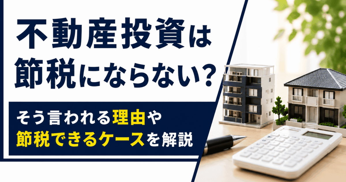 不動産投資は節税にならない？そう言われる理由や節税できるケースを解説