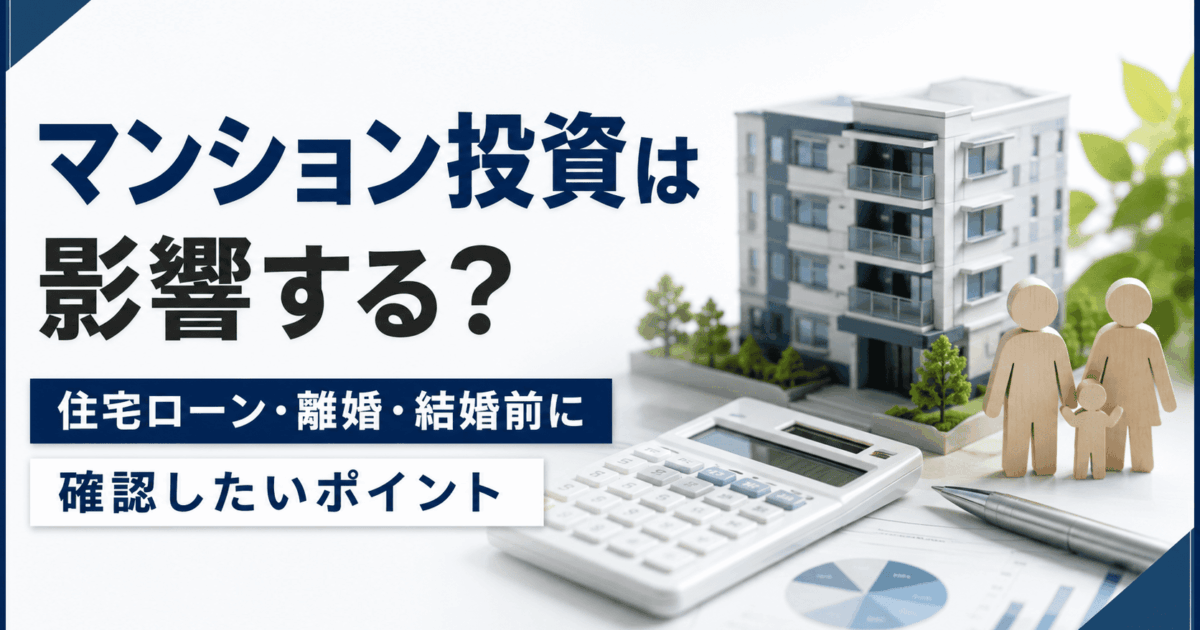 マンション投資は影響する？住宅ローン・離婚・結婚前に確認したいポイント