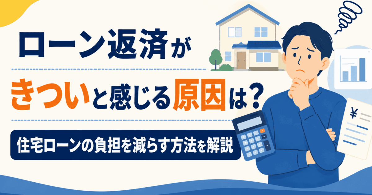 ローン返済がきついと感じる原因は？住宅ローンの負担を減らす方法を解説