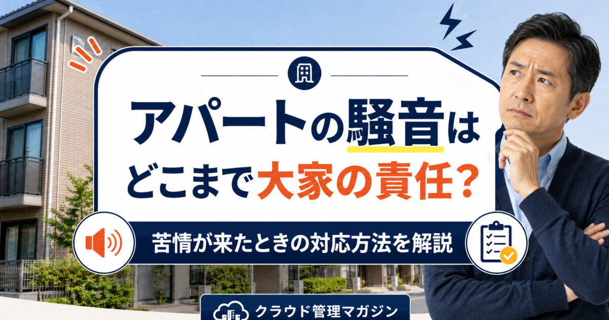アパートの騒音はどこまで大家の責任？苦情が来たときの対応方法を解説