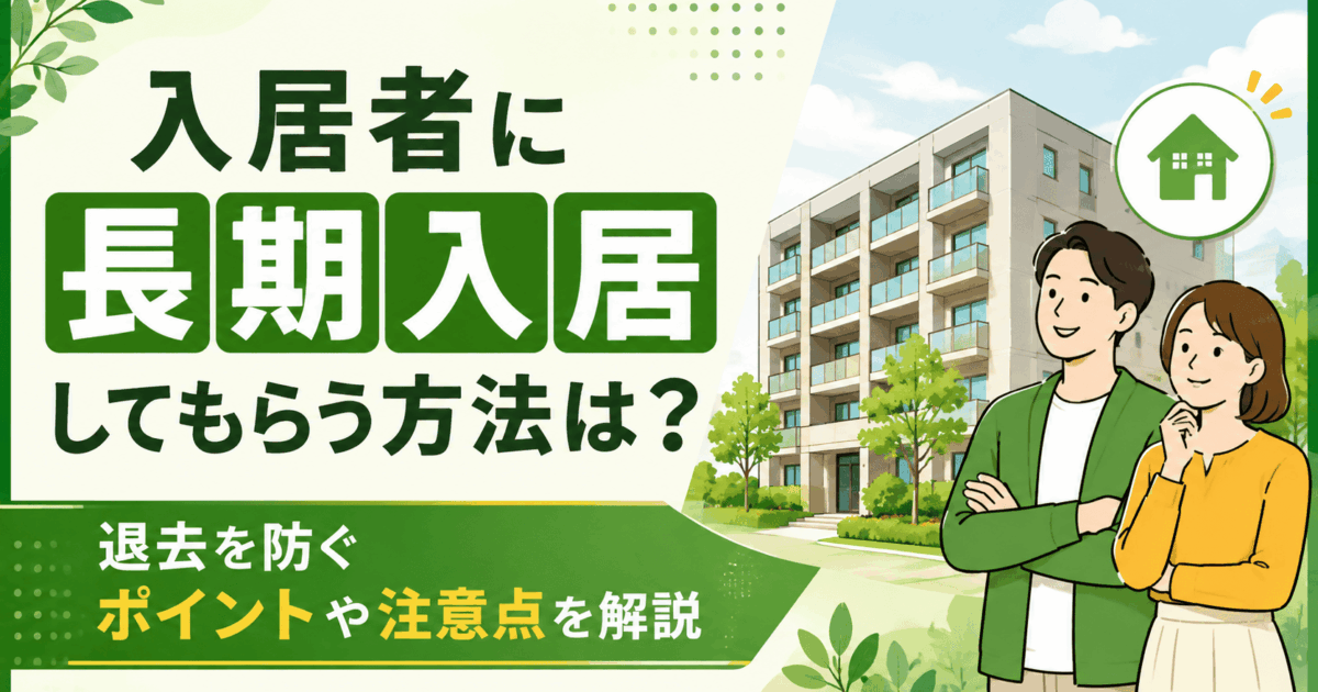 入居者に長期入居してもらう方法は？退去を防ぐポイントや注意点を解説