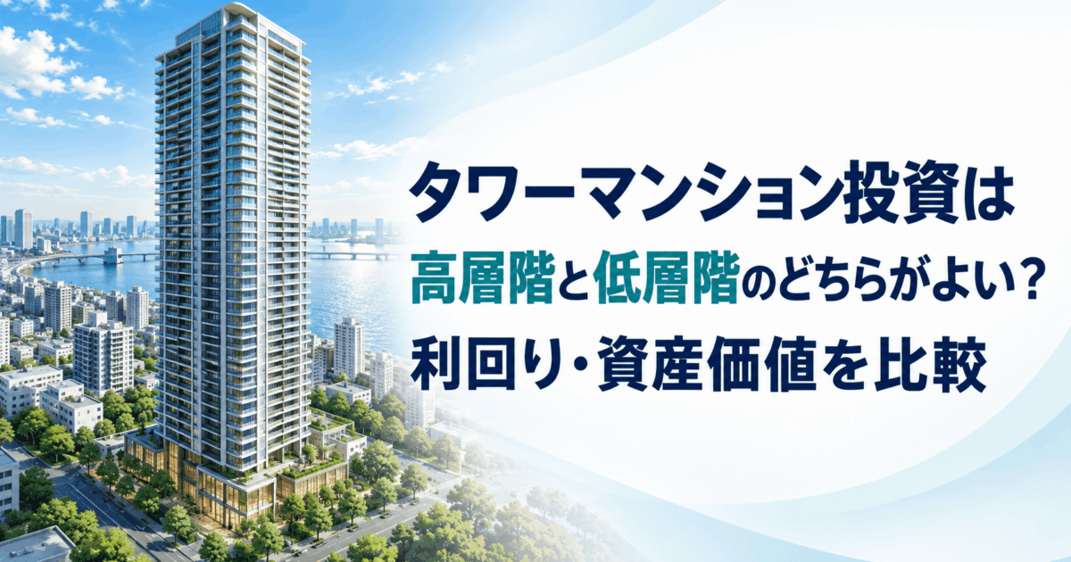 タワーマンション投資は高層階と低層階のどちらがよい？利回り・資産価値を比較